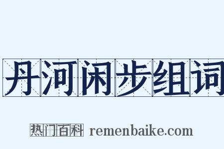 丹河闲步组词是什么意思的图片